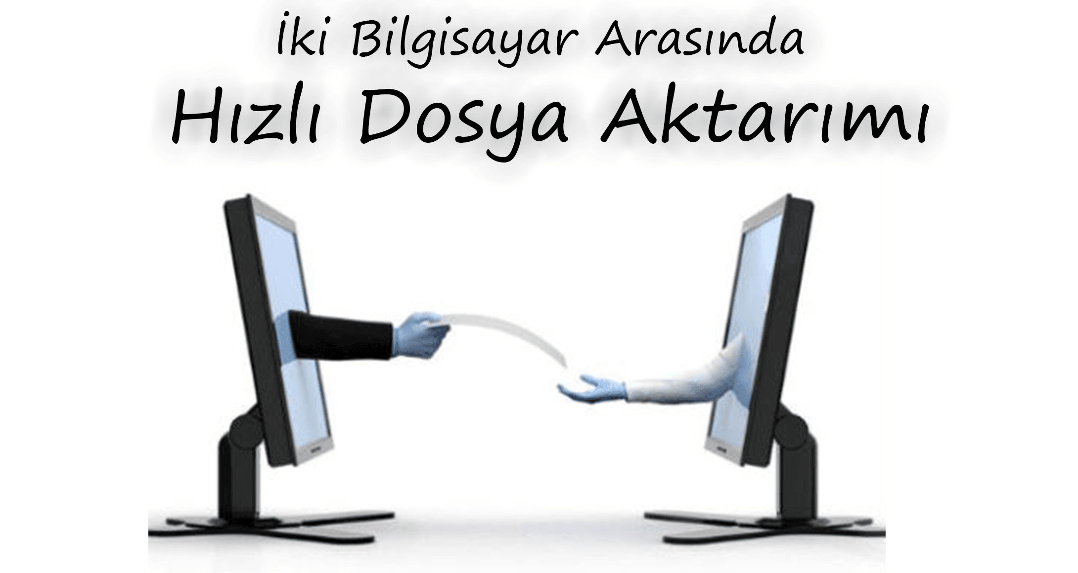 Hızlı Dosya Aktarımı - Bilgisayarlar Arasında Dosya Aktarımı Nasıl Yapılır? İki Bilgisayar Arasında Hızlı Dosya Aktarımı